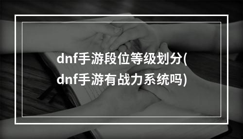 dnf手游段位等级划分(dnf手游有战力系统吗)