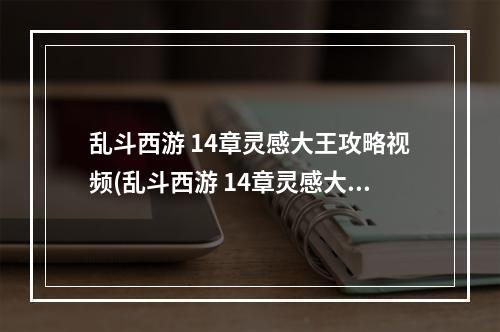 乱斗西游 14章灵感大王攻略视频(乱斗西游 14章灵感大王攻略)