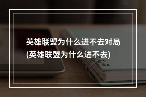 英雄联盟为什么进不去对局(英雄联盟为什么进不去)