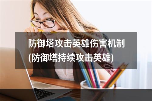 防御塔攻击英雄伤害机制(防御塔持续攻击英雄)