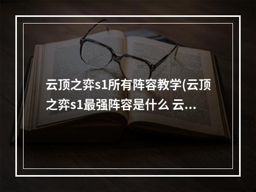 云顶之弈s1所有阵容教学(云顶之弈s1最强阵容是什么 云顶之弈s1最强阵容介绍)