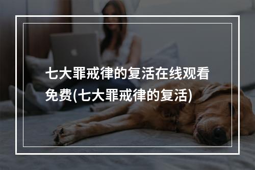 七大罪戒律的复活在线观看免费(七大罪戒律的复活)