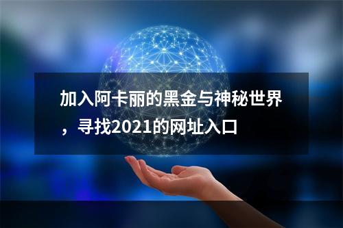 加入阿卡丽的黑金与神秘世界，寻找2021的网址入口