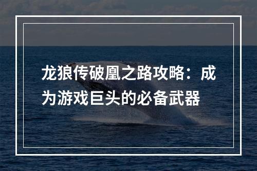 龙狼传破凰之路攻略：成为游戏巨头的必备武器