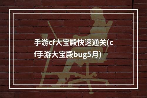 手游cf大宝殿快速通关(cf手游大宝殿bug5月)