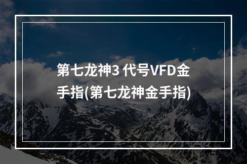 第七龙神3 代号VFD金手指(第七龙神金手指)