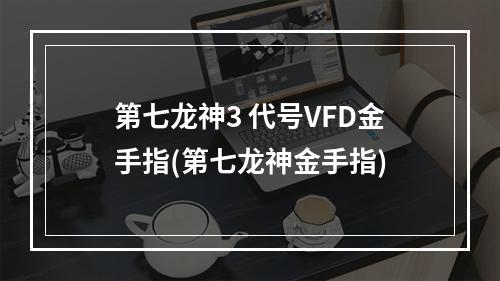 第七龙神3 代号VFD金手指(第七龙神金手指)