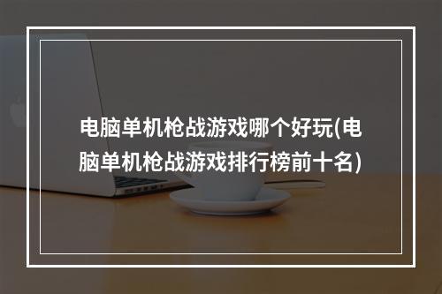 电脑单机枪战游戏哪个好玩(电脑单机枪战游戏排行榜前十名)