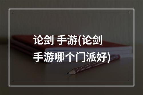 论剑 手游(论剑手游哪个门派好)