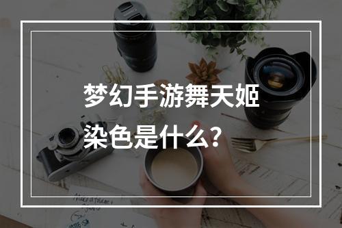 梦幻手游舞天姬染色是什么？