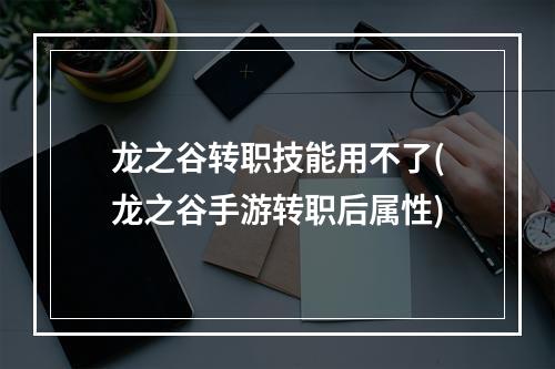 龙之谷转职技能用不了(龙之谷手游转职后属性)