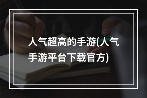 人气超高的手游(人气手游平台下载官方)