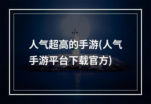 人气超高的手游(人气手游平台下载官方)