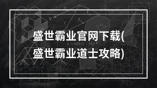 盛世霸业官网下载(盛世霸业道士攻略)