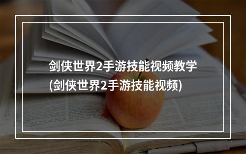 剑侠世界2手游技能视频教学(剑侠世界2手游技能视频)