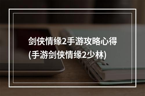 剑侠情缘2手游攻略心得(手游剑侠情缘2少林)