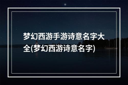 梦幻西游手游诗意名字大全(梦幻西游诗意名字)