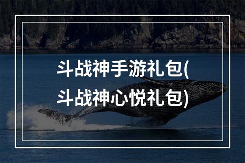 斗战神手游礼包(斗战神心悦礼包)