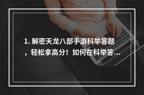 1. 解密天龙八部手游科举答题，轻松拿高分！如何在科举答题中轻松获得高分？