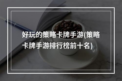 好玩的策略卡牌手游(策略卡牌手游排行榜前十名)