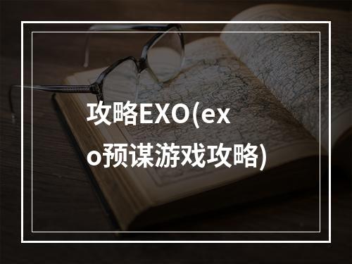 攻略EXO(exo预谋游戏攻略)