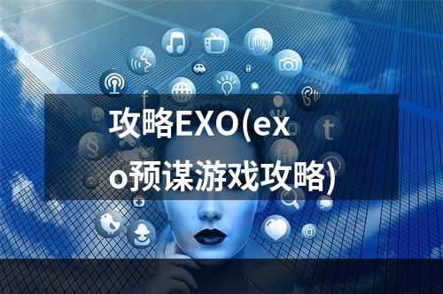 攻略EXO(exo预谋游戏攻略)