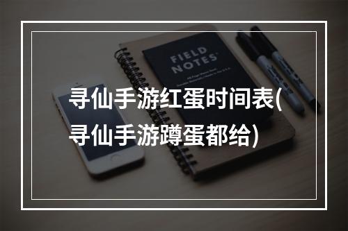 寻仙手游红蛋时间表(寻仙手游蹲蛋都给)