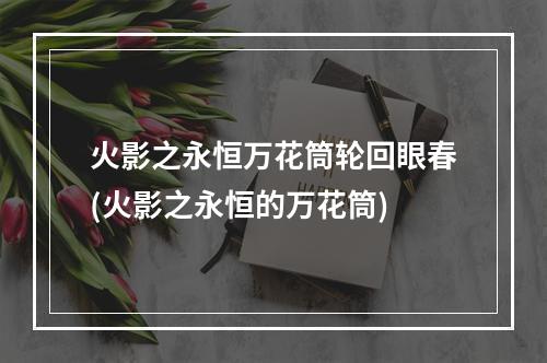 火影之永恒万花筒轮回眼春(火影之永恒的万花筒)