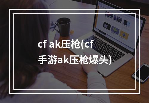 cf ak压枪(cf手游ak压枪爆头)