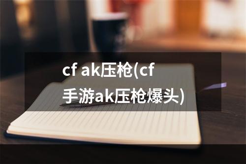 cf ak压枪(cf手游ak压枪爆头)