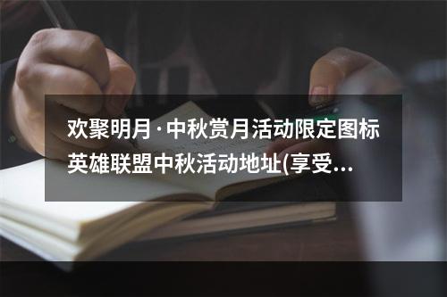 欢聚明月·中秋赏月活动限定图标英雄联盟中秋活动地址(享受中秋佳节乐趣)