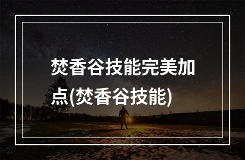 焚香谷技能完美加点(焚香谷技能)