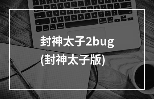 封神太子2bug(封神太子版)