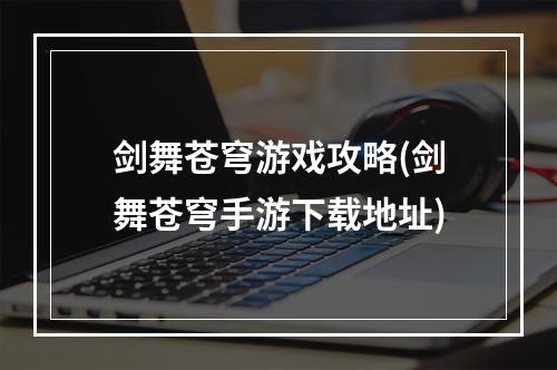 剑舞苍穹游戏攻略(剑舞苍穹手游下载地址)