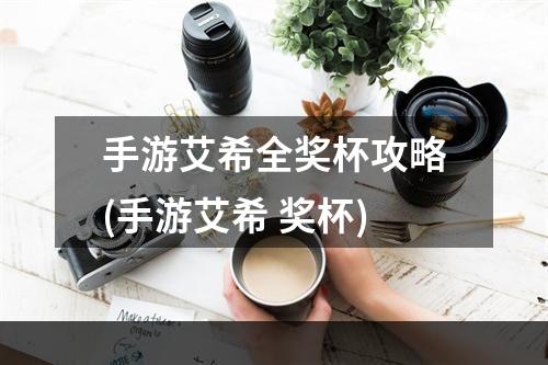 手游艾希全奖杯攻略(手游艾希 奖杯)