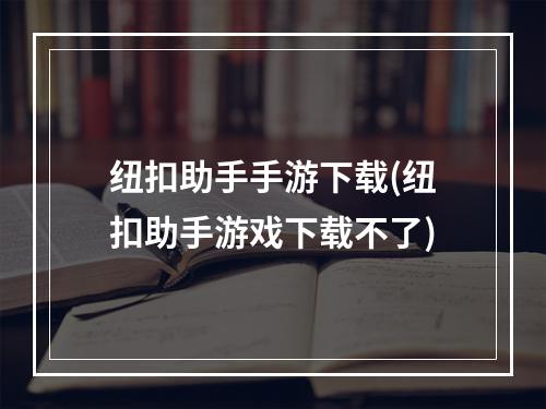 纽扣助手手游下载(纽扣助手游戏下载不了)