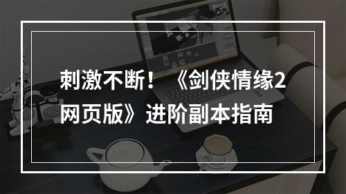 刺激不断！《剑侠情缘2网页版》进阶副本指南