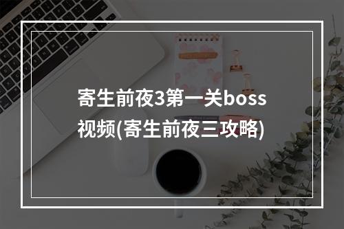 寄生前夜3第一关boss视频(寄生前夜三攻略)