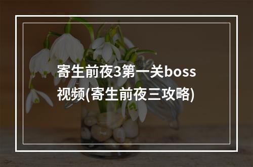 寄生前夜3第一关boss视频(寄生前夜三攻略)