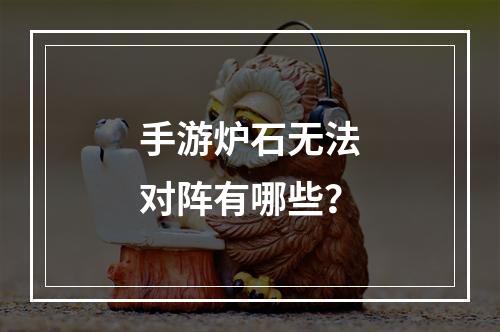 手游炉石无法对阵有哪些？