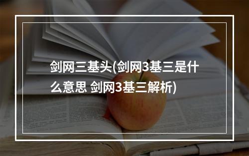 剑网三基头(剑网3基三是什么意思 剑网3基三解析)