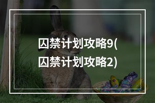 囚禁计划攻略9(囚禁计划攻略2)