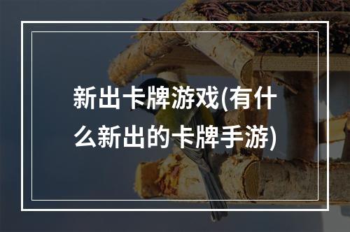 新出卡牌游戏(有什么新出的卡牌手游)