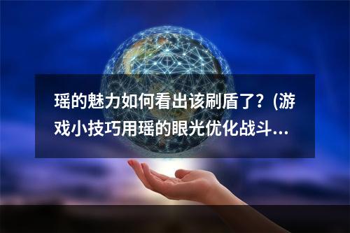 瑶的魅力如何看出该刷盾了？(游戏小技巧用瑶的眼光优化战斗)