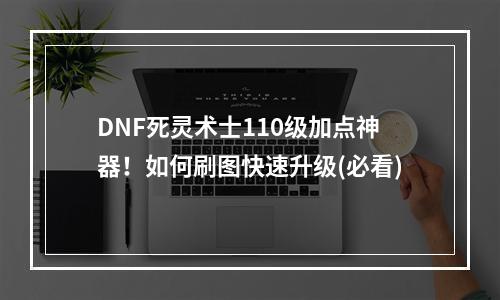 DNF死灵术士110级加点神器！如何刷图快速升级(必看)