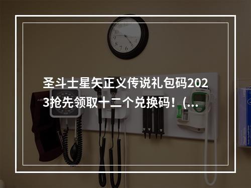 圣斗士星矢正义传说礼包码2023抢先领取十二个兑换码！(立即获取限时折扣优惠)