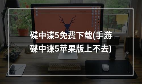 碟中谍5免费下载(手游碟中谍5苹果版上不去)