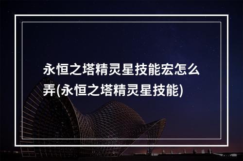 永恒之塔精灵星技能宏怎么弄(永恒之塔精灵星技能)