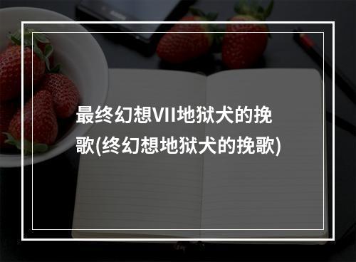 最终幻想VII地狱犬的挽歌(终幻想地狱犬的挽歌)