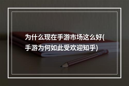 为什么现在手游市场这么好(手游为何如此受欢迎知乎)